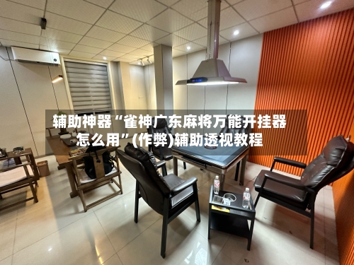 辅助神器“雀神广东麻将万能开挂器怎么用”(作弊)辅助透视教程