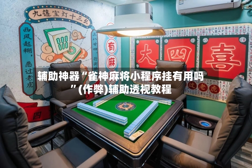 辅助神器“雀神麻将小程序挂有用吗”(作弊)辅助透视教程