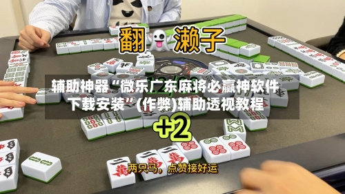 辅助神器“微乐广东麻将必赢神软件下载安装”(作弊)辅助透视教程
