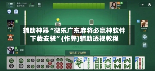 辅助神器“微乐广东麻将必赢神软件下载安装	”(作弊)辅助透视教程-第2张图片