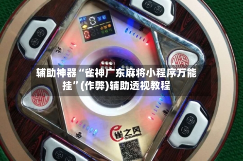 辅助神器“雀神广东麻将小程序万能挂”(作弊)辅助透视教程