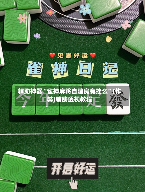 辅助神器“雀神麻将自建房有挂么”(作弊)辅助透视教程