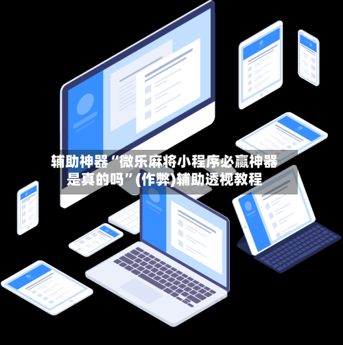 辅助神器“微乐麻将小程序必赢神器是真的吗”(作弊)辅助透视教程-第2张图片