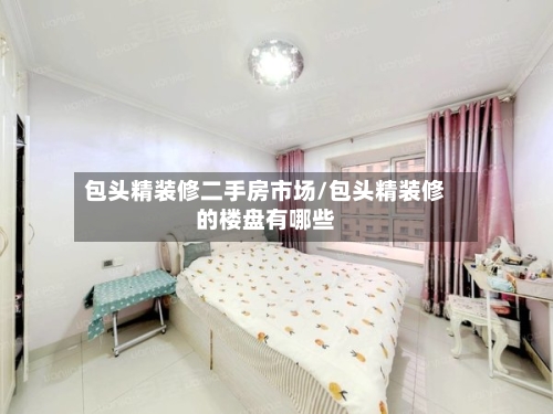 包头精装修二手房市场/包头精装修的楼盘有哪些