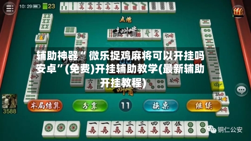 辅助神器“ 微乐捉鸡麻将可以开挂吗安卓	”(免费)开挂辅助教学(最新辅助开挂教程)-第3张图片