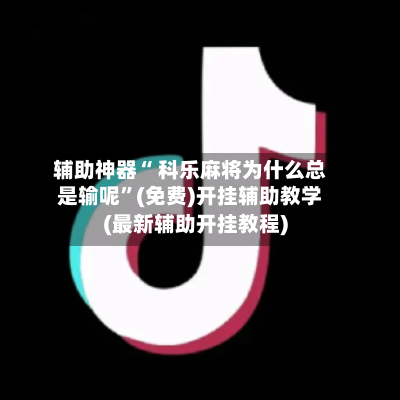 辅助神器“ 科乐麻将为什么总是输呢”(免费)开挂辅助教学(最新辅助开挂教程)