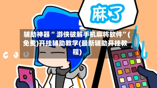 辅助神器“ 游侠破解手机麻将软件”(免费)开挂辅助教学(最新辅助开挂教程)