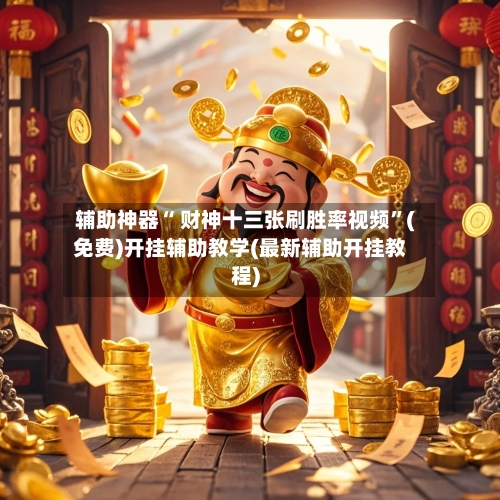辅助神器“ 财神十三张刷胜率视频”(免费)开挂辅助教学(最新辅助开挂教程)-第3张图片