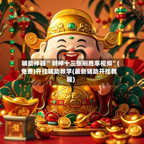 辅助神器“ 财神十三张刷胜率视频”(免费)开挂辅助教学(最新辅助开挂教程)-第2张图片
