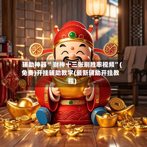 辅助神器“ 财神十三张刷胜率视频”(免费)开挂辅助教学(最新辅助开挂教程)