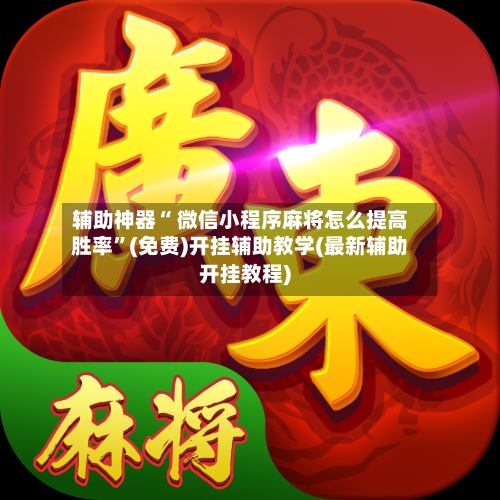 辅助神器“ 微信小程序麻将怎么提高胜率”(免费)开挂辅助教学(最新辅助开挂教程)