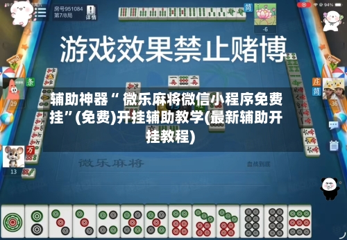 辅助神器“ 微乐麻将微信小程序免费挂”(免费)开挂辅助教学(最新辅助开挂教程)