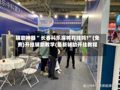 辅助神器“ 长春科乐麻将有挂吗?”(免费)开挂辅助教学(最新辅助开挂教程)
