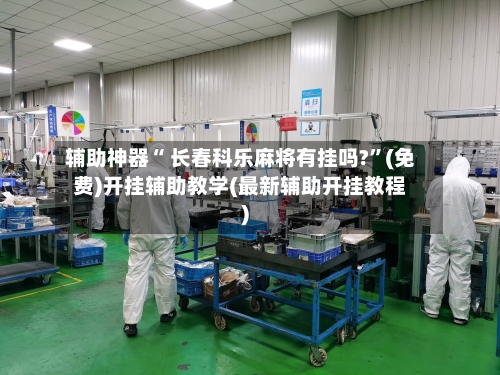 辅助神器“ 长春科乐麻将有挂吗?”(免费)开挂辅助教学(最新辅助开挂教程)-第2张图片