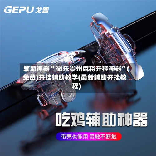 辅助神器“ 微乐贵州麻将开挂神器”(免费)开挂辅助教学(最新辅助开挂教程)