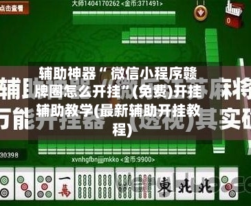 辅助神器“ 微信小程序赣牌圈怎么开挂”(免费)开挂辅助教学(最新辅助开挂教程)-第2张图片