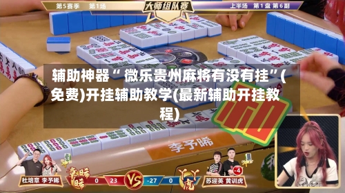 辅助神器“ 微乐贵州麻将有没有挂”(免费)开挂辅助教学(最新辅助开挂教程)