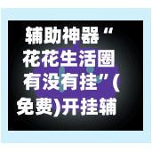 辅助神器“ 花花生活圈有没有挂”(免费)开挂辅助教学(最新辅助开挂教程)-第2张图片