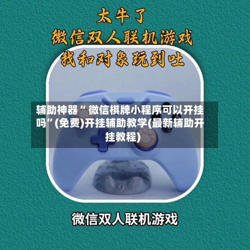 辅助神器“ 微信棋牌小程序可以开挂吗	”(免费)开挂辅助教学(最新辅助开挂教程)-第2张图片