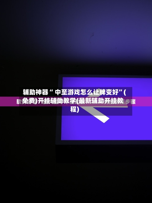 辅助神器“ 中至游戏怎么让牌变好”(免费)开挂辅助教学(最新辅助开挂教程)-第2张图片