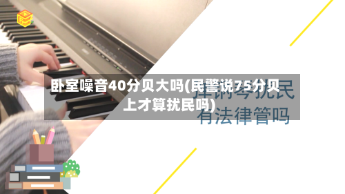 卧室噪音40分贝大吗(民警说75分贝上才算扰民吗)