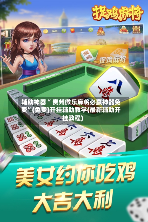 辅助神器“ 贵州微乐麻将必赢神器免费”(免费)开挂辅助教学(最新辅助开挂教程)-第2张图片
