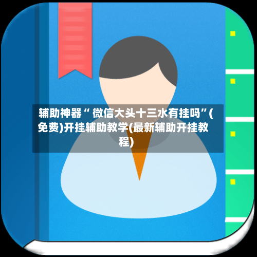 辅助神器“ 微信大头十三水有挂吗”(免费)开挂辅助教学(最新辅助开挂教程)-第2张图片