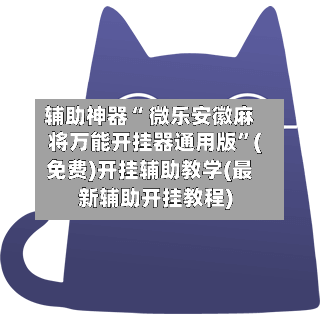 辅助神器“ 微乐安徽麻将万能开挂器通用版”(免费)开挂辅助教学(最新辅助开挂教程)