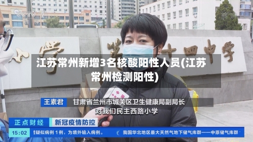 江苏常州新增3名核酸阳性人员(江苏常州检测阳性)-第2张图片