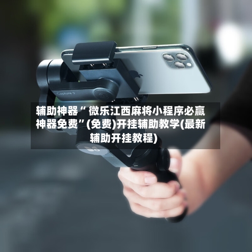 辅助神器“ 微乐江西麻将小程序必赢神器免费”(免费)开挂辅助教学(最新辅助开挂教程)-第2张图片