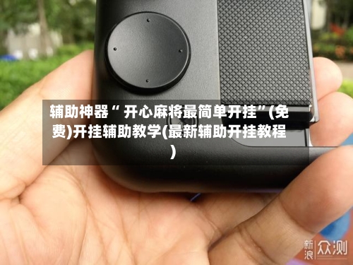 辅助神器“ 开心麻将最简单开挂”(免费)开挂辅助教学(最新辅助开挂教程)-第2张图片