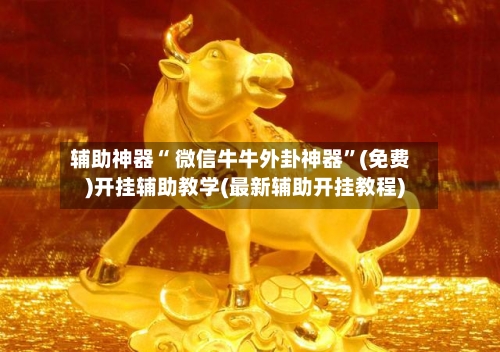 辅助神器“ 微信牛牛外卦神器”(免费)开挂辅助教学(最新辅助开挂教程)