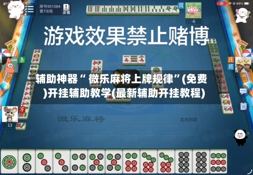 辅助神器“ 微乐麻将上牌规律”(免费)开挂辅助教学(最新辅助开挂教程)
