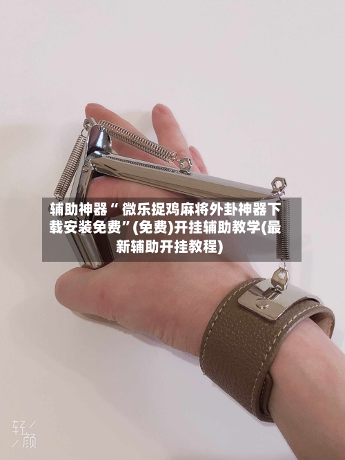 辅助神器“ 微乐捉鸡麻将外卦神器下载安装免费”(免费)开挂辅助教学(最新辅助开挂教程)