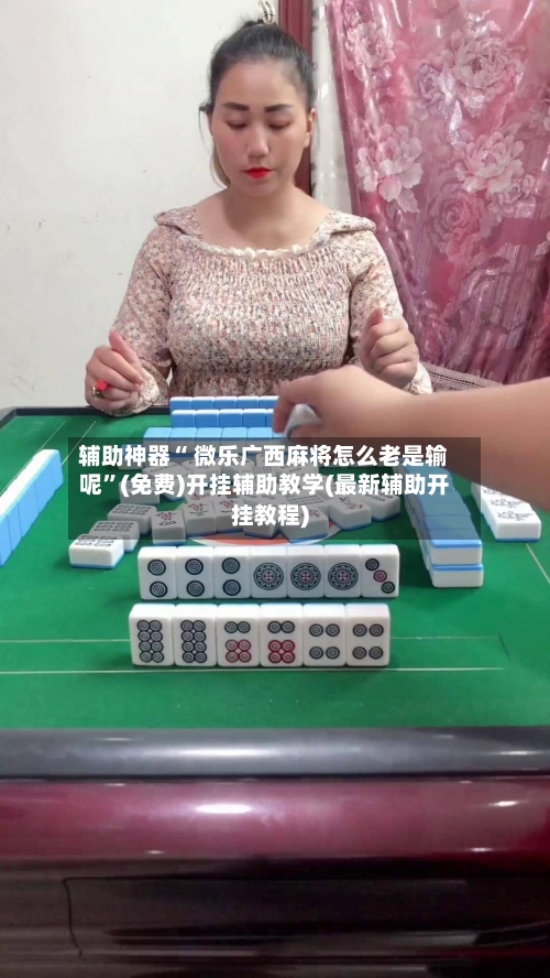 辅助神器“ 微乐广西麻将怎么老是输呢”(免费)开挂辅助教学(最新辅助开挂教程)-第3张图片