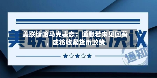 美联储哈马克表态：通胀若未见回落，或将收紧货币政策