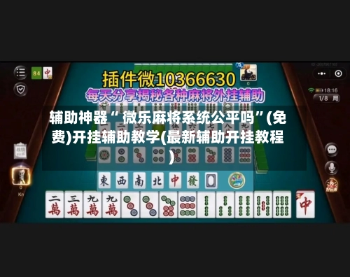 辅助神器“ 微乐麻将系统公平吗”(免费)开挂辅助教学(最新辅助开挂教程)-第2张图片