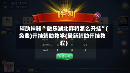 辅助神器“ 微乐湖北麻将怎么开挂”(免费)开挂辅助教学(最新辅助开挂教程)
