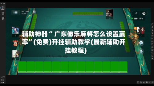 辅助神器“ 广东微乐麻将怎么设置赢率”(免费)开挂辅助教学(最新辅助开挂教程)-第2张图片