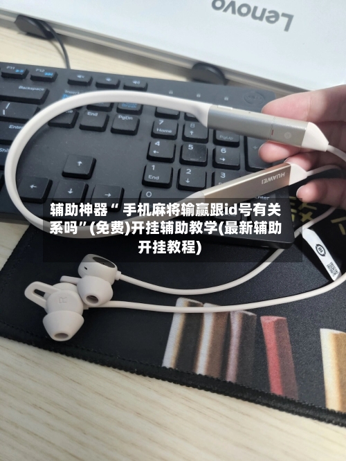 辅助神器“ 手机麻将输赢跟id号有关系吗”(免费)开挂辅助教学(最新辅助开挂教程)