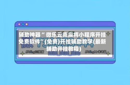 辅助神器“ 微乐云南麻将小程序开挂免费软件”(免费)开挂辅助教学(最新辅助开挂教程)
