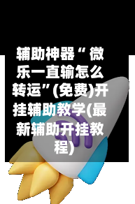 辅助神器“ 微乐一直输怎么转运”(免费)开挂辅助教学(最新辅助开挂教程)