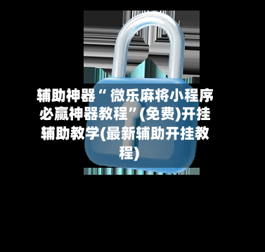 辅助神器“ 微乐麻将小程序必赢神器教程”(免费)开挂辅助教学(最新辅助开挂教程)