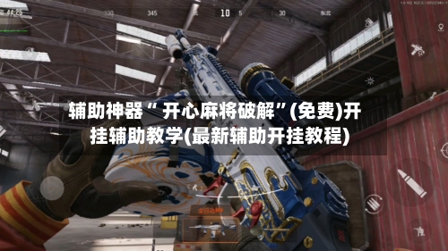 辅助神器“ 开心麻将破解”(免费)开挂辅助教学(最新辅助开挂教程)-第3张图片