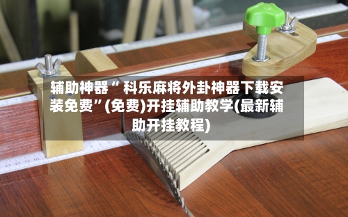 辅助神器“ 科乐麻将外卦神器下载安装免费”(免费)开挂辅助教学(最新辅助开挂教程)-第3张图片