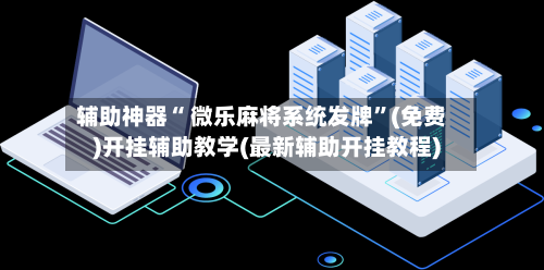辅助神器“ 微乐麻将系统发牌”(免费)开挂辅助教学(最新辅助开挂教程)