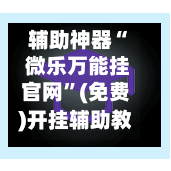 辅助神器“ 微乐万能挂官网”(免费)开挂辅助教学(最新辅助开挂教程)-第2张图片