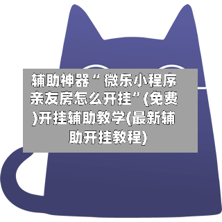 辅助神器“ 微乐小程序亲友房怎么开挂”(免费)开挂辅助教学(最新辅助开挂教程)-第2张图片