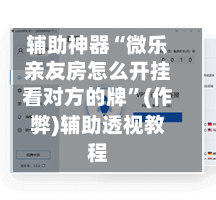 辅助神器“微乐亲友房怎么开挂看对方的牌”(作弊)辅助透视教程
