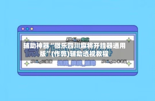 辅助神器“微乐四川麻将开挂器通用版”(作弊)辅助透视教程